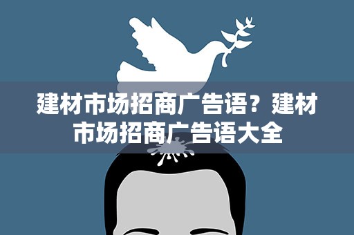 建材市场招商广告语？建材市场招商广告语大全