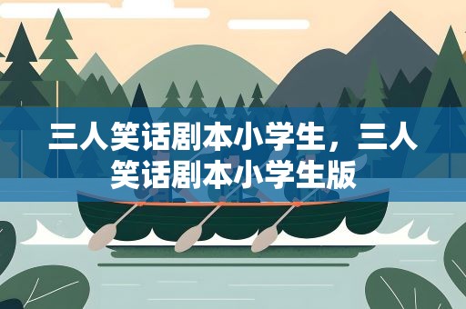 三人笑话剧本小学生，三人笑话剧本小学生版