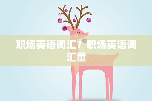 职场英语词汇？职场英语词汇量