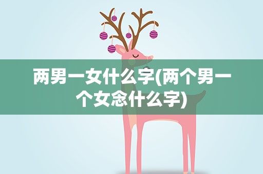 两男一女什么字(两个男一个女念什么字)
