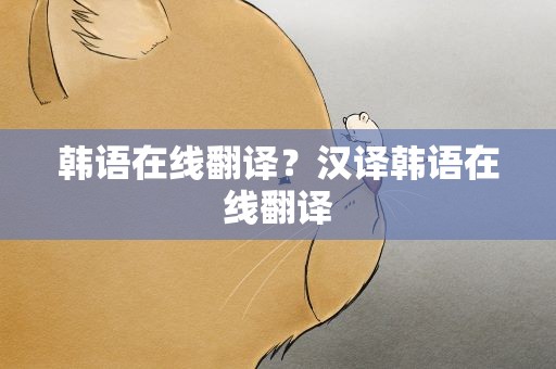 韩语在线翻译？汉译韩语在线翻译
