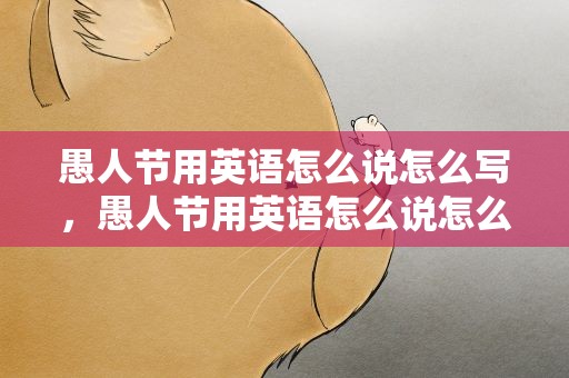 愚人节用英语怎么说怎么写，愚人节用英语怎么说怎么写的