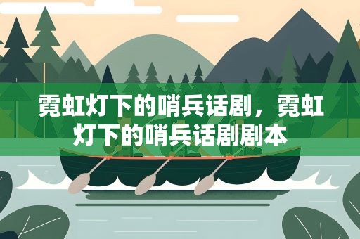 霓虹灯下的哨兵话剧，霓虹灯下的哨兵话剧剧本