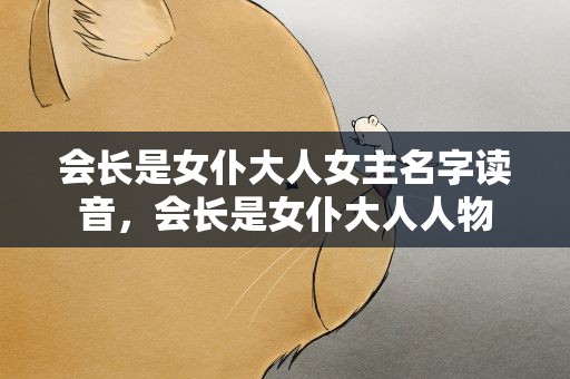 会长是女仆大人女主名字读音，会长是女仆大人人物