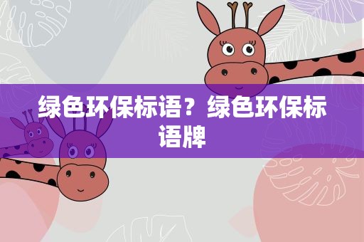 绿色环保标语？绿色环保标语牌