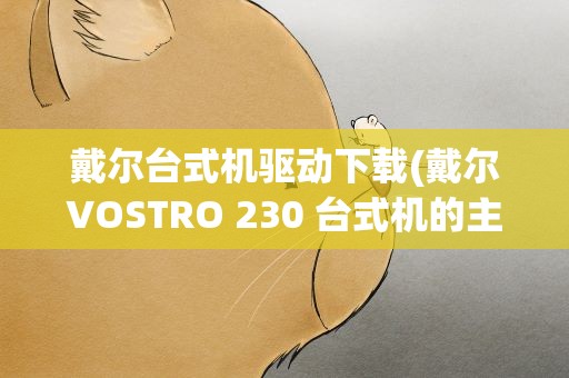戴尔台式机驱动下载(戴尔VOSTRO 230 台式机的主板和网卡驱动哪里下载)