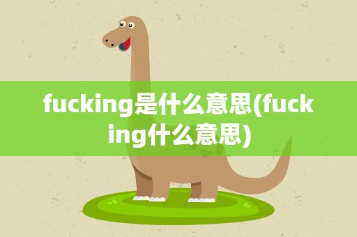 fucking是什么意思(fucking什么意思)