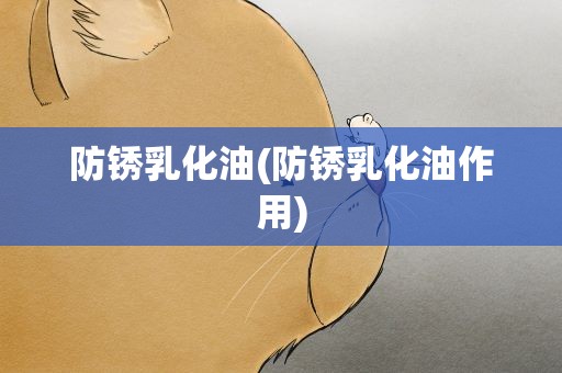 防锈乳化油(防锈乳化油作用)