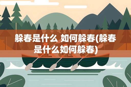 躲春是什么 如何躲春(躲春是什么如何躲春)