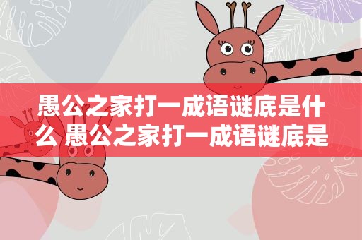 愚公之家打一成语谜底是什么 愚公之家打一成语谜底是什么呢