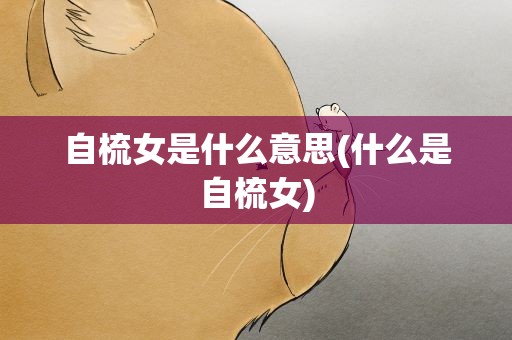 自梳女是什么意思(什么是自梳女)