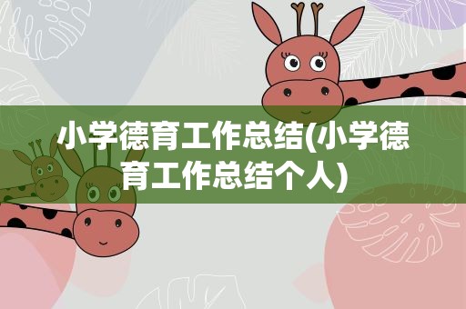 小学德育工作总结(小学德育工作总结个人)