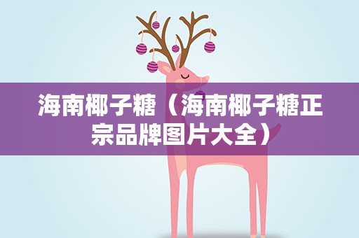 海南椰子糖（海南椰子糖正宗品牌图片大全）