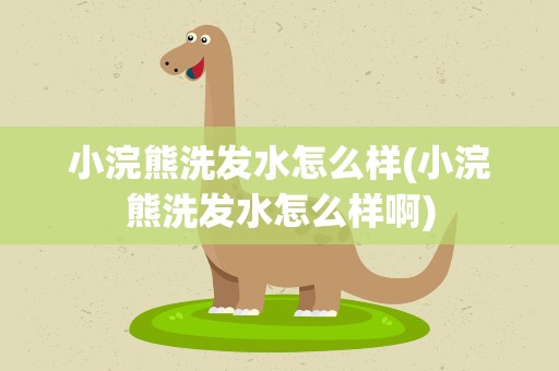 小浣熊洗发水怎么样(小浣熊洗发水怎么样啊)