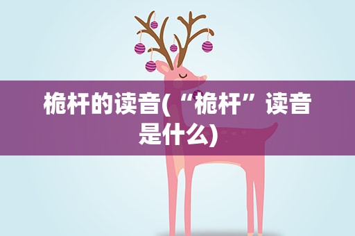 桅杆的读音(“桅杆”读音是什么)
