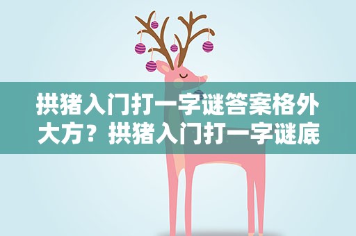 拱猪入门打一字谜答案格外大方？拱猪入门打一字谜底