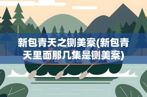 新包青天之铡美案(新包青天里面那几集是铡美案)