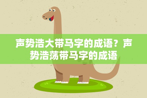 声势浩大带马字的成语？声势浩荡带马字的成语