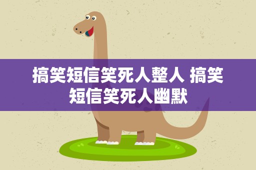 搞笑短信笑死人整人 搞笑短信笑死人幽默