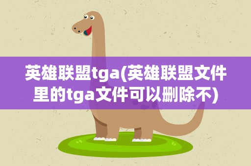 英雄联盟tga(英雄联盟文件里的tga文件可以删除不)