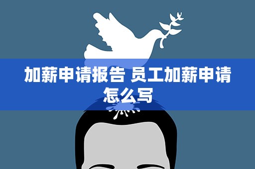 加薪申请报告 员工加薪申请怎么写