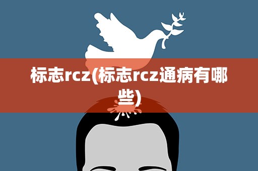 标志rcz(标志rcz通病有哪些)