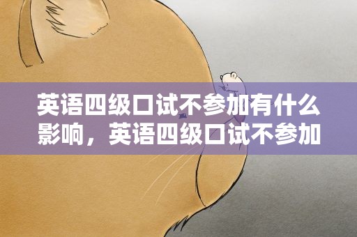 英语四级口试不参加有什么影响，英语四级口试不参加有什么影响吗