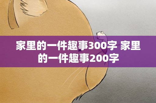 家里的一件趣事300字 家里的一件趣事200字