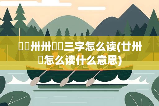 卄卄卅卅卌卌三字怎么读(廿卅卌怎么读什么意思)