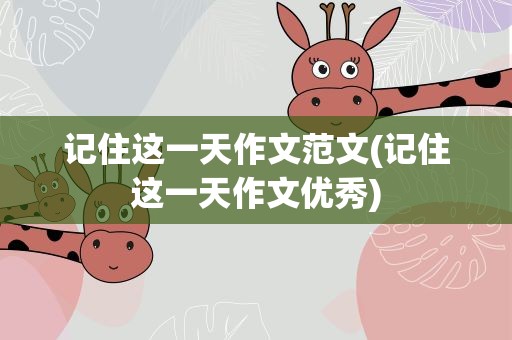 记住这一天作文范文(记住这一天作文优秀)