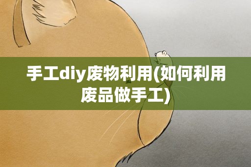 手工diy废物利用(如何利用废品做手工)
