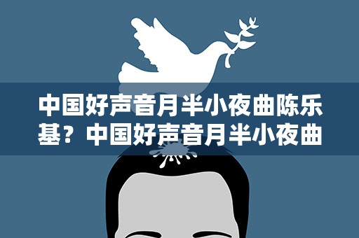 中国好声音月半小夜曲陈乐基？中国好声音月半小夜曲陈乐基是哪一期