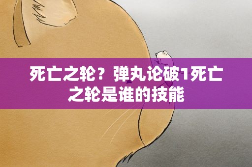死亡之轮？弹丸论破1死亡之轮是谁的技能