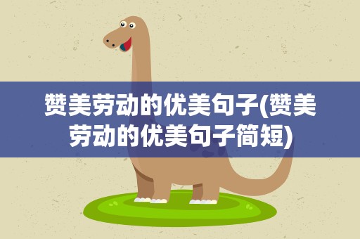 赞美劳动的优美句子(赞美劳动的优美句子简短)