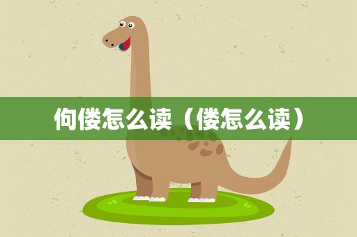 佝偻怎么读（偻怎么读）