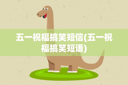 五一祝福搞笑短信(五一祝福搞笑短语)