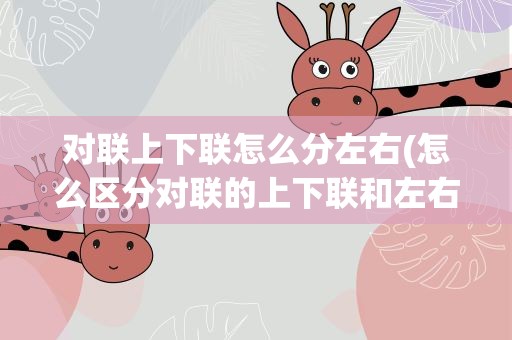 对联上下联怎么分左右(怎么区分对联的上下联和左右呢)