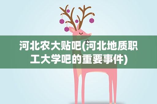 河北农大贴吧(河北地质职工大学吧的重要事件)