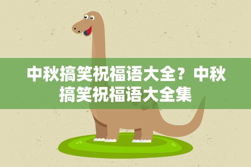 中秋搞笑祝福语大全？中秋搞笑祝福语大全集