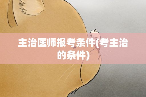主治医师报考条件(考主治的条件)
