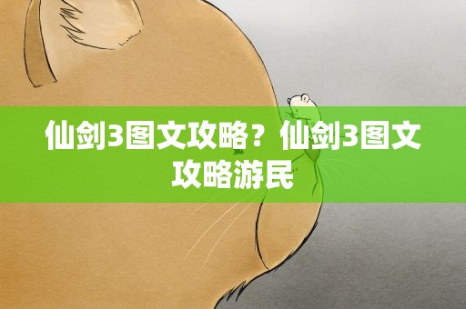 仙剑3图文攻略？仙剑3图文攻略游民