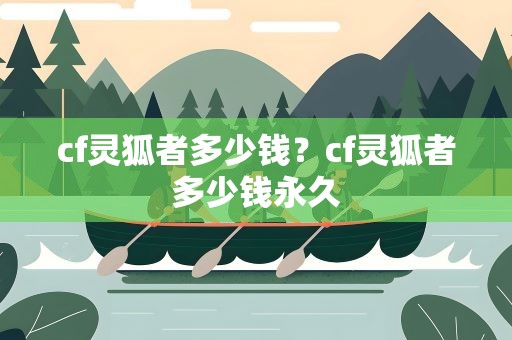 cf灵狐者多少钱？cf灵狐者多少钱永久