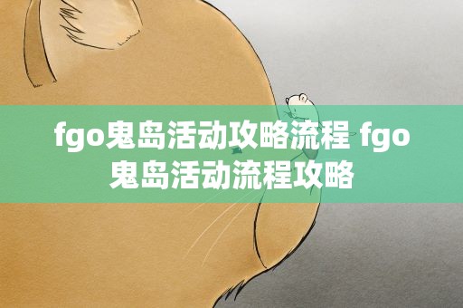 fgo鬼岛活动攻略流程 fgo鬼岛活动流程攻略