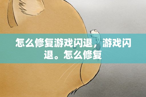 怎么修复游戏闪退，游戏闪退。怎么修复