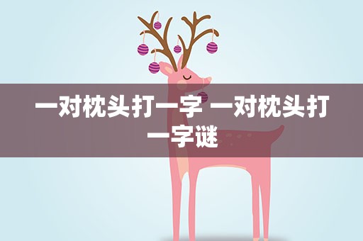 一对枕头打一字 一对枕头打一字谜