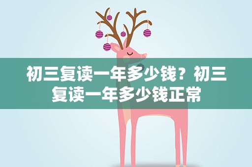 初三复读一年多少钱？初三复读一年多少钱正常