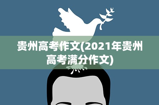 贵州高考作文(2021年贵州高考满分作文)