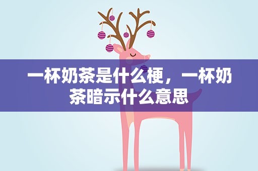 一杯奶茶是什么梗，一杯奶茶暗示什么意思