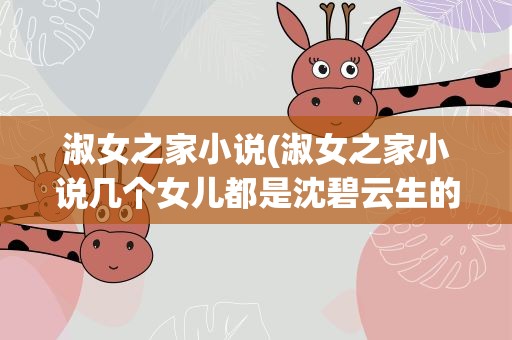 淑女之家小说(淑女之家小说几个女儿都是沈碧云生的吗)