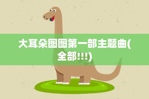大耳朵图图第一部主题曲(全部!!!)